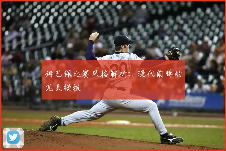 姆巴佩比赛风格解析：现代前锋的完美模板