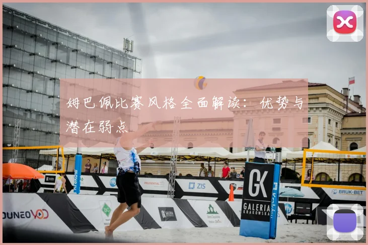 姆巴佩比赛风格全面解读：优势与潜在弱点