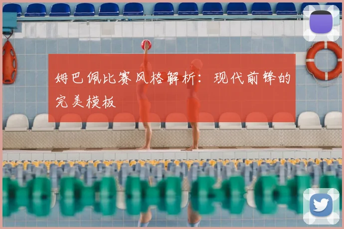 姆巴佩比赛风格解析：现代前锋的完美模板