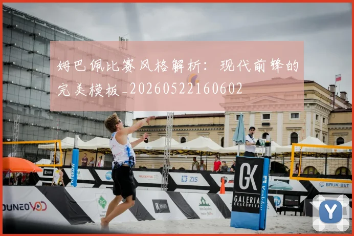 姆巴佩比赛风格解析：现代前锋的完美模板_20260522160602